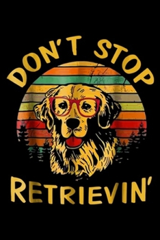 Don't Stop Retrievin': Don't Stop Retrieving Funny Golden Retriever Owner  Journal/Notebook Blank Lined Ruled 6x9 100 Pages