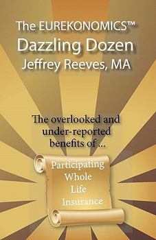 Paperback The EUREKONOMICS(TM) Dazzling Dozen: The Overlooked and Under Reported Benefits of Whole Life Insurance Book