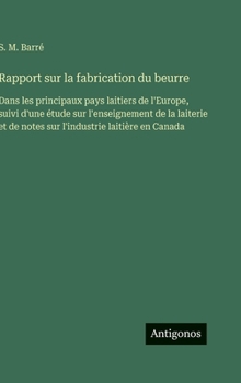 Rapport sur la fabrication du beurre: Dans les principaux pays laitiers de l'Europe, suivi d'une étude sur l'enseignement de la laiterie et de notes sur l'industrie laitière en Canada