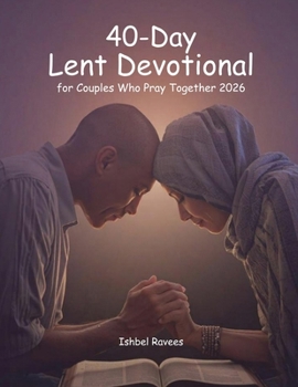 40-Day Lent Devotional for Couples Who Pray Together 2026: 10-Minute Daily Prayers to Strengthen Love, Faith, and Spiritual Unity
