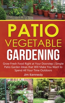 Hardcover Patio Vegetable Gardening: Grow Fresh Food Right at Your Doorstep Simple Patio Garden Ideas that Will Make You Want to Spend All Your Time Outdoo Book