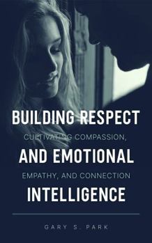 Hardcover Building Respect and Emotional Intelligence: Cultivating Compassion, Empathy, and Connection Book