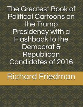 Paperback The Greatest Book of Political Cartoons on the Trump Presidency with a Flashback to the Democrat & Republican Candidates of 2016 Book