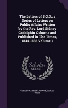 Hardcover The Letters of S.G.O.; a Series of Letters on Public Affairs Written by the Rev. Lord Sidney Godolphin Osborne and Published in The Times, 1844-1888 V Book