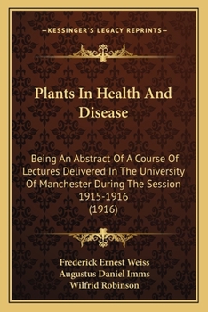 Plants In Health And Disease: Being An Abstract Of A Course Of Lectures Delivered In The University Of Manchester During The Session 1915-1916