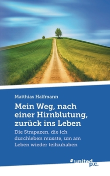 Mein Weg, nach einer Hirnblutung, zurück ins Leben: Die Strapazen, die ich durchleben musste, um am Leben wieder teilzuhaben (German Edition)
