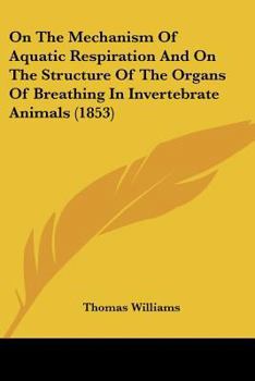 On The Mechanism Of Aquatic Respiration And On The Structure Of The Organs Of Breathing In Invertebrate Animals