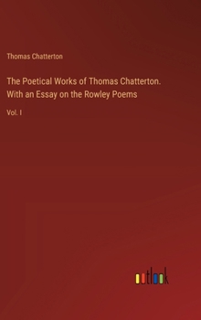 Hardcover The Poetical Works of Thomas Chatterton. With an Essay on the Rowley Poems: Vol. I Book