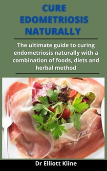 Paperback Cure Endometriosis Naturally: The Ultimate Guide To Curing Endometriosis Naturally With A Combination Of Foods, Diets And Herbal Methods Book