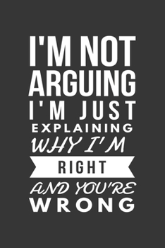 Paperback Im Not Arguing Im Just Explaining Why Im Right And Youre Wrong Notebook: Lined Journal, 120 Pages, 6 x 9, Affordable Gift Journal Matte Finish Book