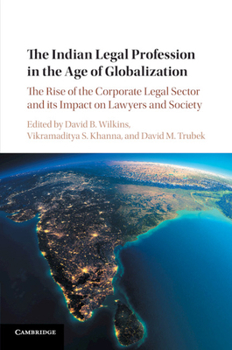 The Indian Legal Profession in the Age of Globalization: The Rise of the Corporate Legal Sector and Its Impact on Lawyers and Society
