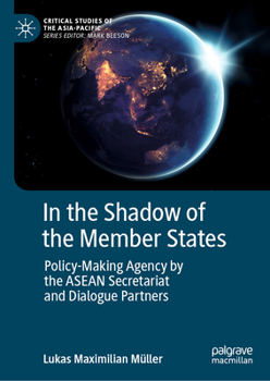 In the Shadow of the Member States: Policy-Making Agency by the ASEAN Secretariat and Dialogue Partners (Critical Studies of the Asia-Pacific)