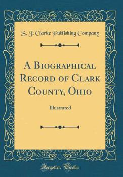 Hardcover A Biographical Record of Clark County, Ohio: Illustrated (Classic Reprint) Book