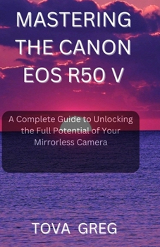 Paperback Mastering the Canon EOS R50 V: A Complete Guide to Unlocking the Full Potential of Your Mirrorless Camera Book