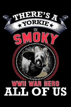 There's a Yorkie in smoky wwii war hero all of us: There's a Yorkie in all of us!!! smoky the WWII dog hero  Journal/Notebook Blank Lined Ruled 6x9 100 Pages