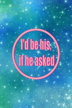 I'd Be His, If He Asked: All Purpose 6x9 Blank Lined Notebook Journal Way Better Than A Card Trendy Unique Gift Blue Universe Boys