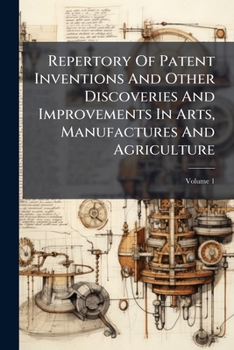 Paperback Repertory Of Patent Inventions And Other Discoveries And Improvements In Arts, Manufactures And Agriculture; Volume 1 Book