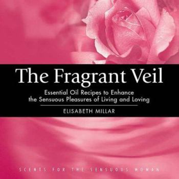 Paperback The Fragrant Veil: Essential Oil Recipes to Enhance the Sensuous Pleasures of Living and Loving Book