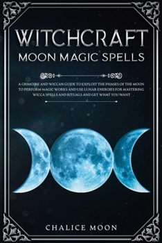 Paperback Witchcraft Moon Magic Spells: A Grimoire and Wiccan Guide to Exploit the Phases of the Moon to Perform Magic Works and Use Lunar Energies for Master Book