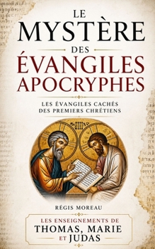Le Mystère des Évangiles Apocryphes: Les Enseignements de Thomas, Marie et Judas (L'évangile de Thomas : texte, interprétation, et paraboles) (French Edition)