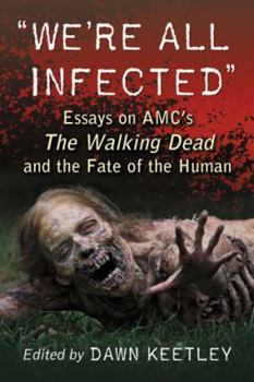 “We’re All Infected”: Essays on AMC’s The Walking Dead and the Fate of the Human (Contributions to Zombie Studies)