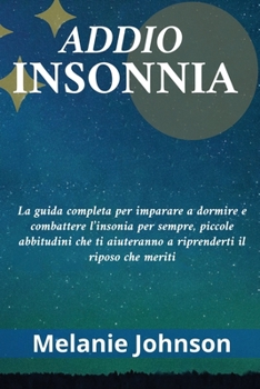 Paperback Addio Insonnia: La guida completa per imparare a dormire e combattere l'insonia per sempre, piccole abbitudini che ti aiuteranno a rip [Italian] Book