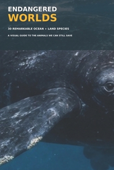 Endangered Worlds: A Visual Guide to 30 Remarkable Ocean and Land Species We Can Still Save