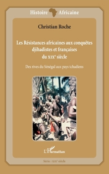 Les Résistances africaines aux conquêtes djihadistes et françaises du XIXè siècle: Des rives du Sénégal aux pays tchadiens (Histoire Africaine) (French Edition)