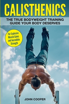 Paperback Calisthenics: The True Bodyweight Training Guide Your Body Deserves - For Explosive Muscle Gains and Incredible Strength Book