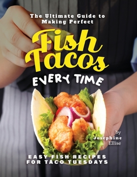 Paperback The Ultimate Guide to Making Perfect Fish Tacos Every Time: Easy Fish Recipes for Taco Tuesdays Book