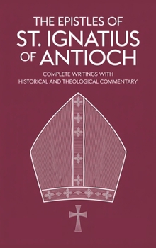 The Epistles of St. Ignatius of Antioch: Complete Writings with Historical and Theological Commentary (Grapevine Press)