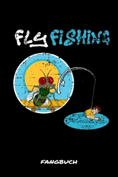 Fly Fishing Fangbuch: Fliegenfischen Fangbuch Logbuch Anglerjournal Zum Angeln Mit Fangliste Schonzeiten Schonmasse 6x9 A5 Taschenbuch Notebook Planer Für Fliegenfischer Angler (German Edition)