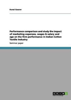 Paperback Performance comparison and study the impact of marketing expenses, wages & salary and age on the firm performance in Indian Cotton Textile Industry Book