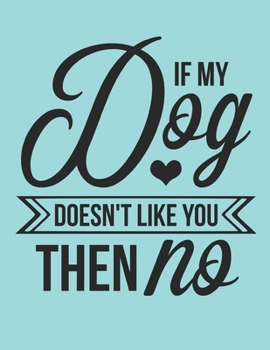 If My Dog Doesn't Like You Then No Notebook Journal: Dogs Lover Creative Inspirational And Funny Quotes Lined Paperback Journal Gift Idea For Women Men Girl Boy Kids Dog Animals Owner