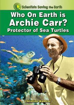 Who on Earth is Archie Carr?: Protector of Sea Turtles - Book  of the Scientists Saving the Earth