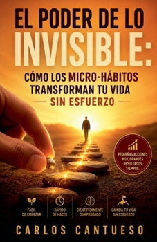 El poder de lo invisible: cómo los micro-hábitos transforman tu vida sin esfuerzo (Spanish Edition)
