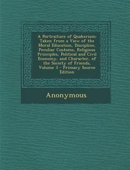 A Portraiture of Quakerism: Taken from a View of the Moral Education, Discipline, Peculiar Customs, Religious Principles, Political and Civil Econ
