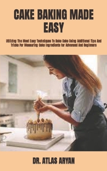 Paperback Cake Baking Made Easy: Utilizing The Most Easy Techniques To Bake Cake Using Additional Tips And Tricks For Measuring Cake Ingredients for Ad Book