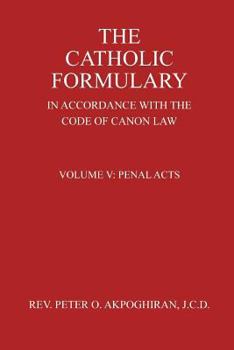 The Catholic Formulary in Accordance with the Code of Canon Law: Volume 5: Penal Acts