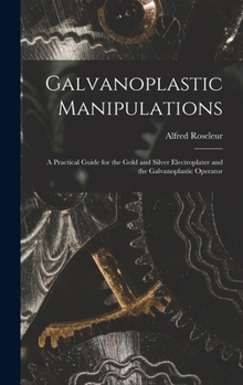 Hardcover Galvanoplastic Manipulations: A Practical Guide for the Gold and Silver Electroplater and the Galvanoplastic Operator Book