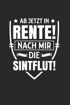 Ab Jetzt In Rente! - Nach Mir Die Sintflut!: Din A5 Dotted Punkteraster Heft Für Rentner Rentnerin Pensionär | Notizbuch Tagebuch Planer Ruhestand ... Altersrente Notebook (German Edition)