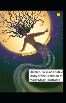 Shaman, Saiva and Sufi, A Study of the Evolution of Malay Magic: illustrated edition
