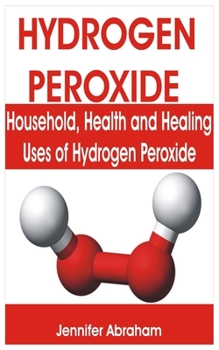 Paperback Hydrogen Peroxide: Household, Health and Healing Uses of Hydrogen Peroxide Book