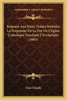 Paperback Reponse Aux Deux Traitez Intitulez La Perpetuite De La Foy De L'Eglise Catholique Touchant L'Evcharistie (1665) [French] Book