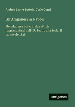 Paperback Gli Aragonesi in Napoli: Melodramma buffo in due atti da rappresentarsi nell'I.R. Teatro alla Scala, il carnevale 1838 [Italian] Book