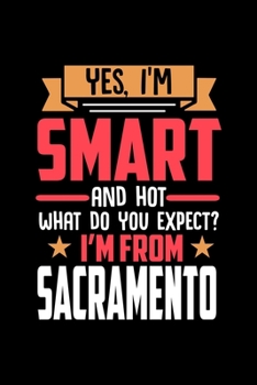 Yes, I'm Smart And Hot What Do You Except I'm From Sacramento: Dot Grid 6x9 Dotted Bullet Journal and Notebook and gift for proud Sacramento patriots