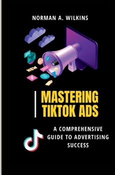 Paperback Mastering TikTok Ads: A Comprehensive Guide to Advertising Success Book