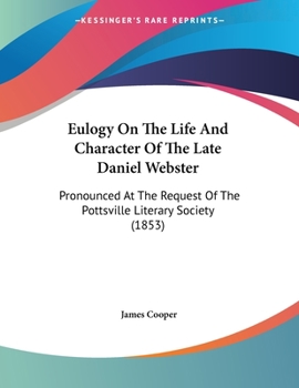 Paperback Eulogy On The Life And Character Of The Late Daniel Webster: Pronounced At The Request Of The Pottsville Literary Society (1853) Book