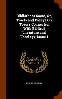 Hardcover Bibliotheca Sacra, Or, Tracts and Essays On Topics Connected With Biblical Literature and Theology, Issue 1 Book
