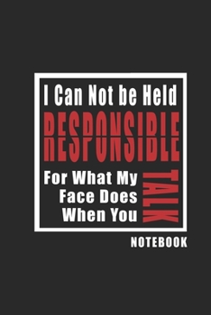 I Can Not be Held Responsible for what my Face Does when you Talk journal: Inspirational Quote Cover Journal and Organizer, Blank Lined Notebook 6x9 inch, 120 pages